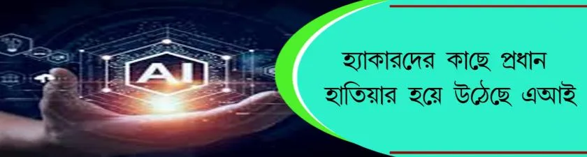AI : হ্যাকারদের কাছে প্রধান হাতিয়ার হয়ে উঠছে এআই 