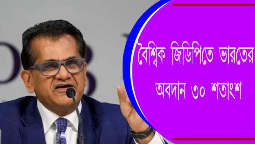 Amitabh Kant : বৈশ্বিক জিডিপিতে ভারতের অবদান ৩০ শতাংশ