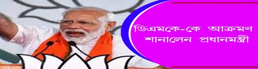 DMK :  ডিএমকে-কে আক্রমণ শানালেন প্রধানমন্ত্রী 
