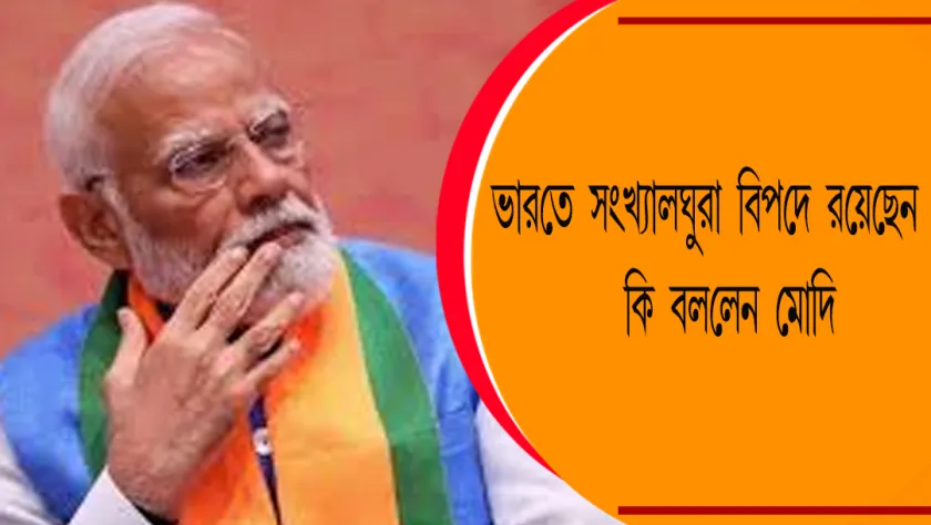 Modi : ভারতে সংখ্যালঘুরা বিপদে রয়েছেন? কি বললেন মোদি 