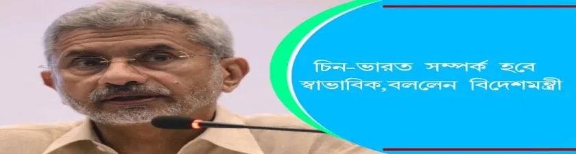 S Jaishankar : চিন-ভারত সম্পর্ক হবে স্বাভাবিক, বললেন  বিদেশমন্ত্রী