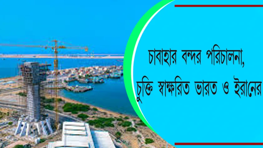 Chabahar Port : চাবাহার বন্দর পরিচালনা, চুক্তি স্বাক্ষরিত ভারত ও ইরানের