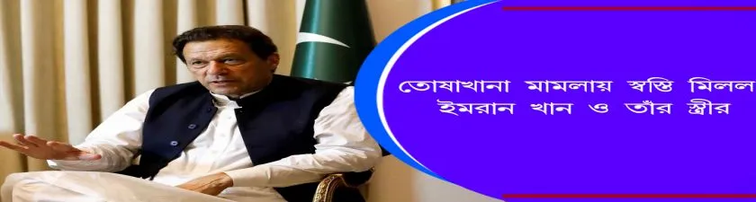 Imran Khan  : তোষাখানা মামলায় স্বস্তি মিলল  ইমরান খান ও তাঁর স্ত্রীর
