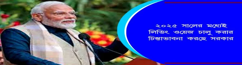 PM Modi : ২০২৫ সালের মধ্যেই লিভিং ওয়েজ চালু করার চিন্তাভাবনা করছে সরকার