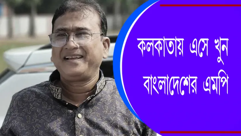 Bangladesh : কলকাতায় এসে খুন বাংলাদেশের এমপি