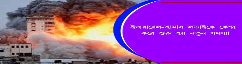 Israel–Hamas  : ইজরায়েল-হামাস লড়াইকে কেন্দ্র করে শুরু হয় নতুন সমস্যা